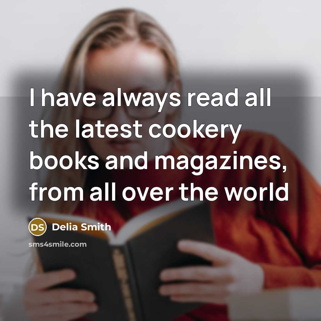 “I have always read all the latest cookery books and…” quote by Delia Smith
