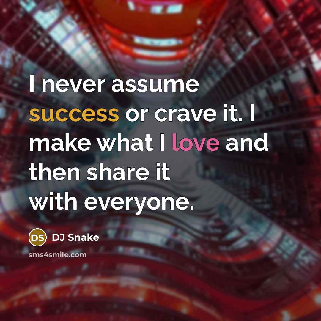 “I never assume success or crave it. I make what I love and then share it with everyone.” quote by DJ Snake