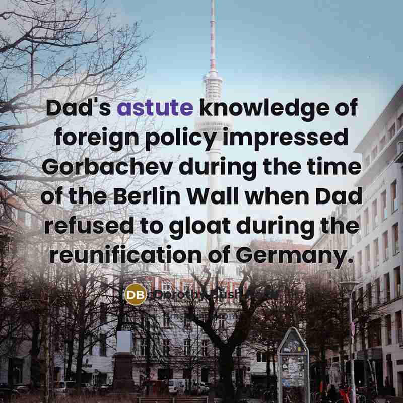 “Dad's astute knowledge of foreign policy impressed Gorbachev during the…” quote by Dorothy Bush Koch
