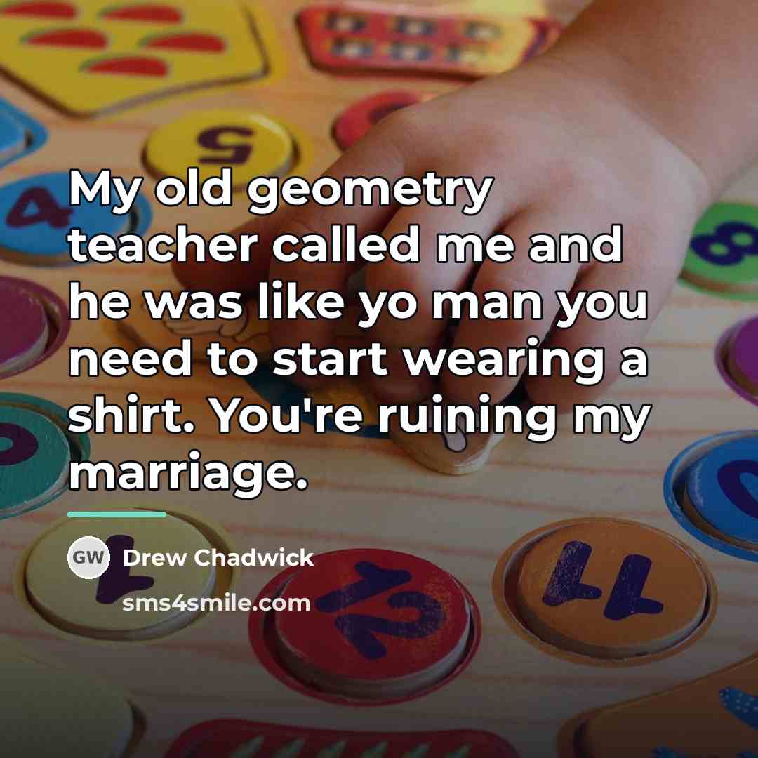 “My old geometry teacher called me and he was like…” quote by Drew Chadwick