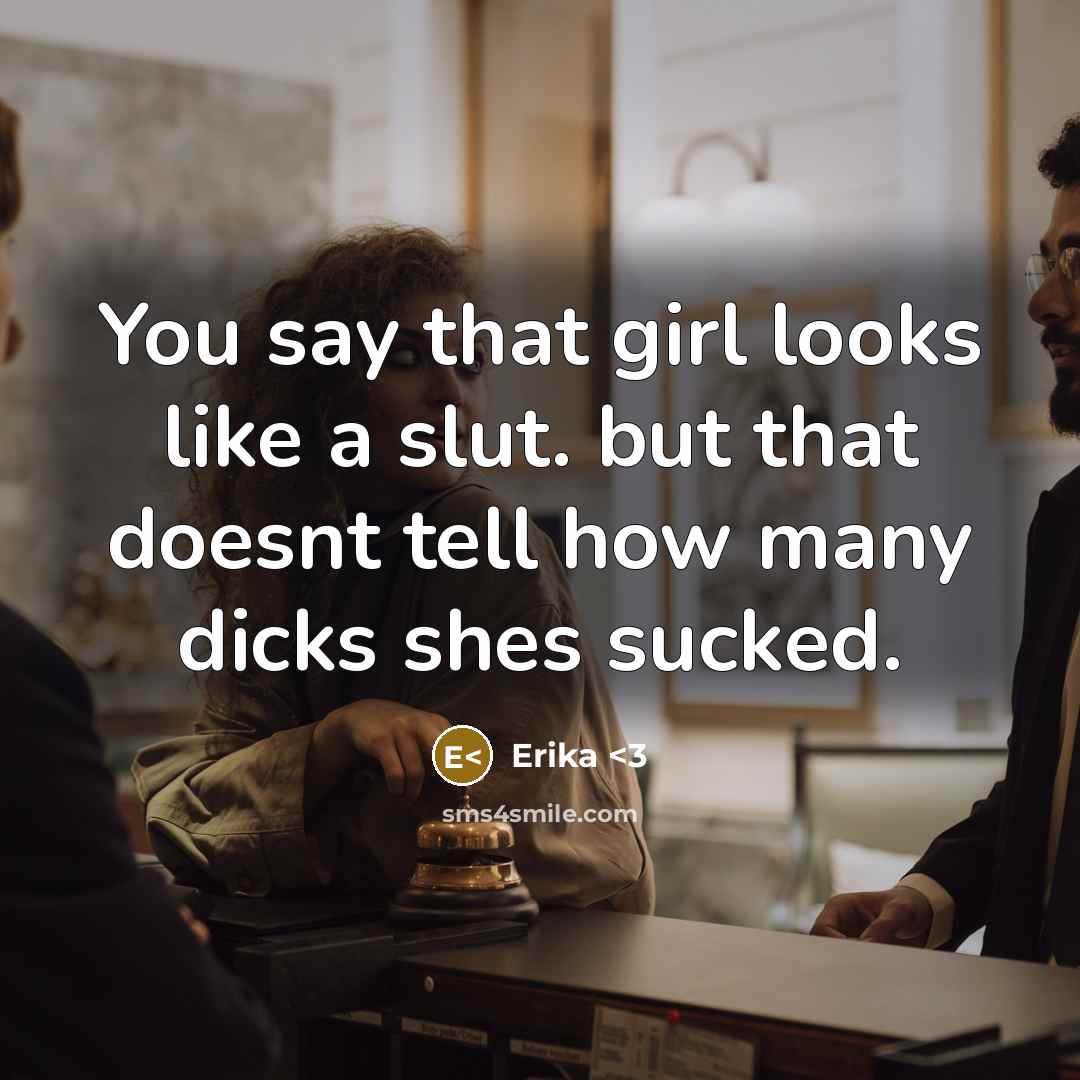 “You say that girl looks like a slut. but that doesnt tell how many dicks shes sucked.” quote by Erika