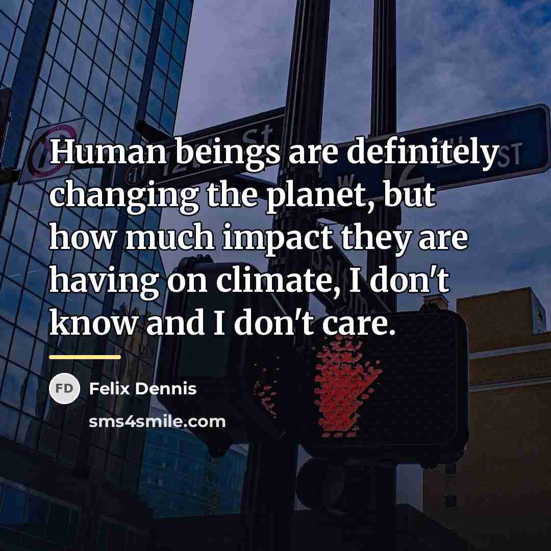“Human beings are definitely changing the planet, but how much…” quote by Felix Dennis