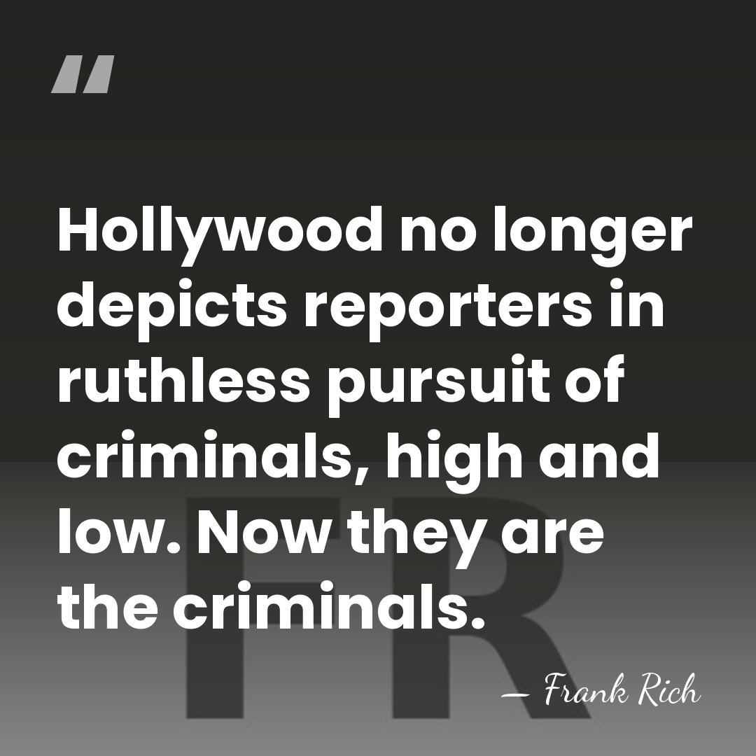 Hollywood no longer depicts reporters in ruthless pursuit of criminals, high and&hellip; - Frank Rich