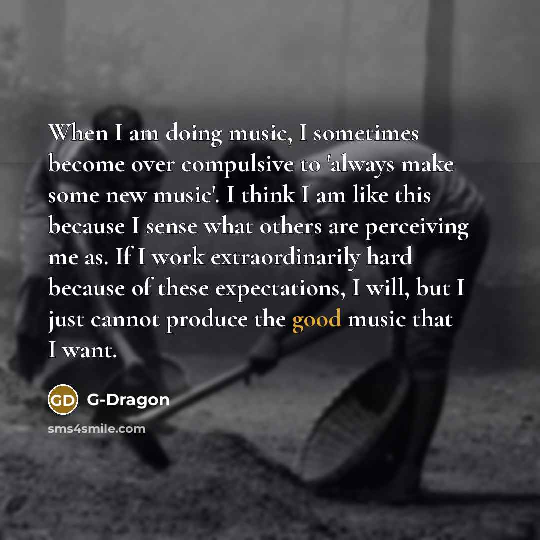 “When I am doing music, I sometimes become over compulsive…” quote by G-Dragon
