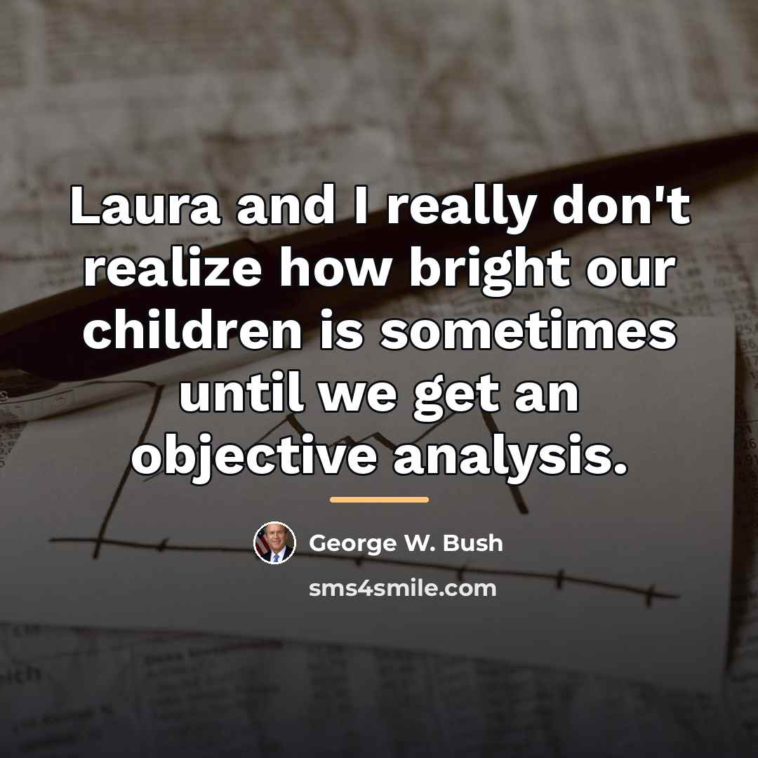 “Laura and I really don't realize how bright our children…” quote by George W. Bush