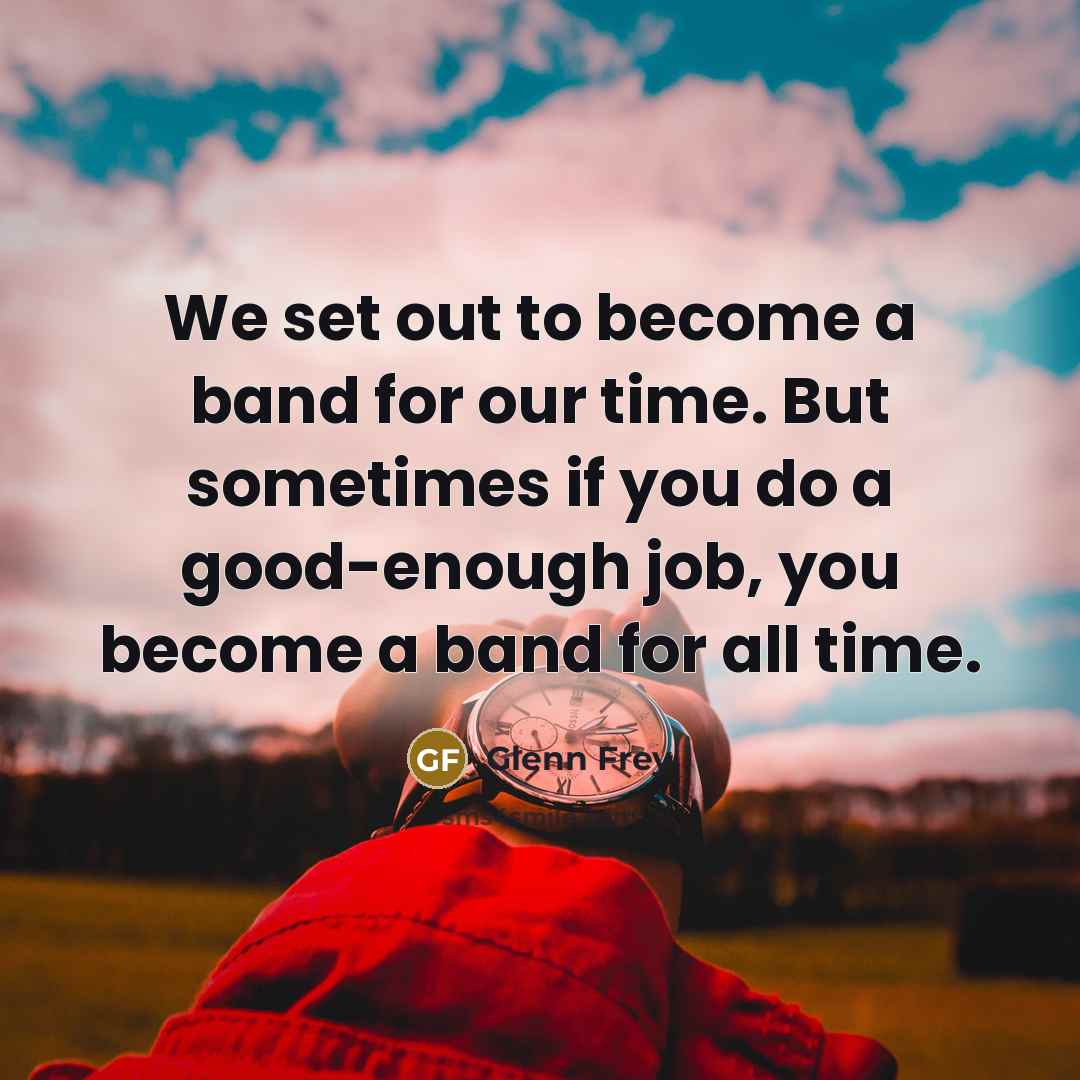 “We set out to become a band for our time.…” quote by Glenn Frey