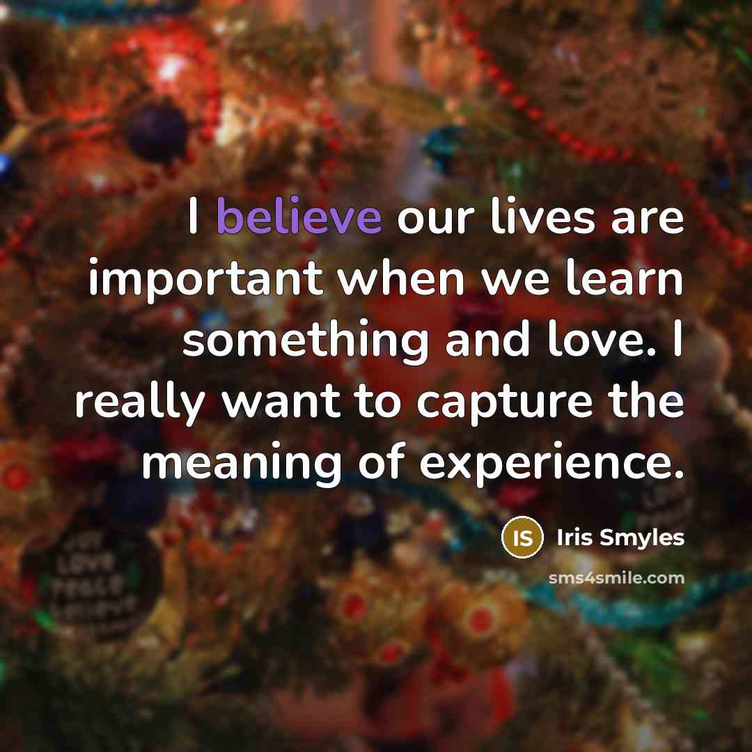 “I believe our lives are important when we learn something…” quote by Iris Smyles