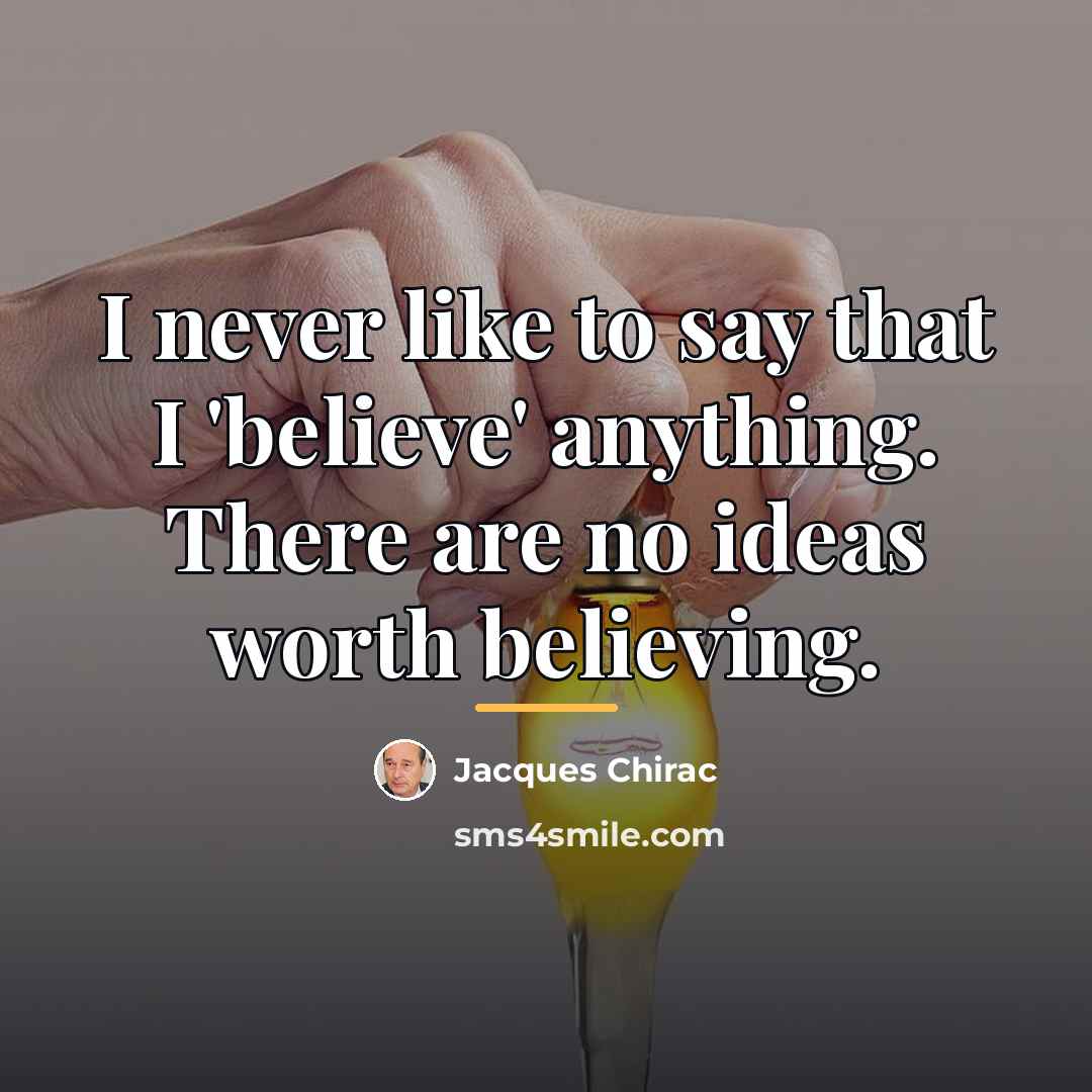 “I never like to say that I 'believe' anything. There…” quote by Jacques Chirac