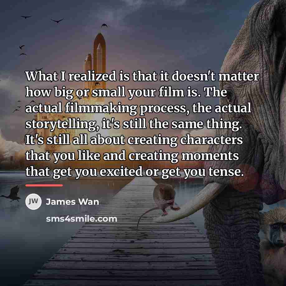 “What I realized is that it doesn't matter how big…” quote by James Wan