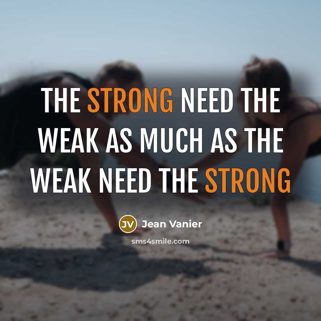 “The strong need the weak as much as the weak…” quote by Jean Vanier