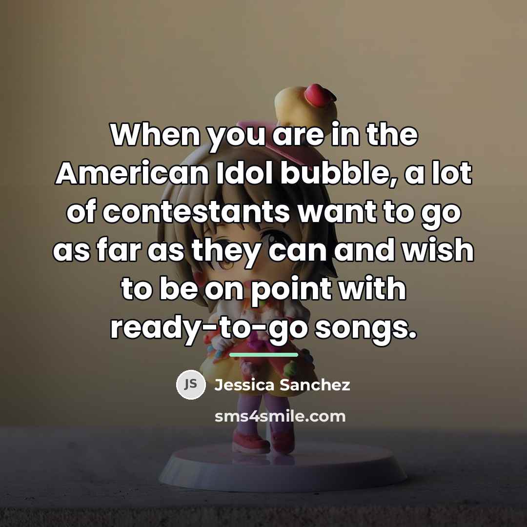 “When you are in the American Idol bubble, a lot…” quote by Jessica Sanchez