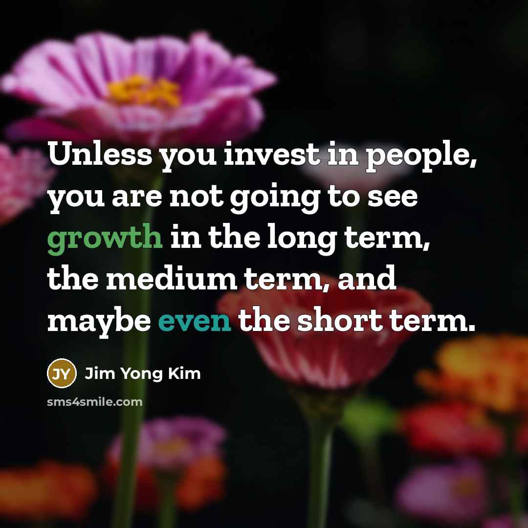 “Unless you invest in people, you are not going to…” quote by Jim Yong Kim
