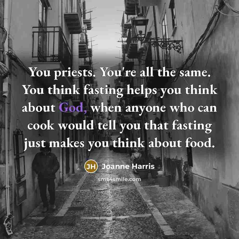 “You priests. You're all the same. You think fasting helps…” quote by Joanne Harris
