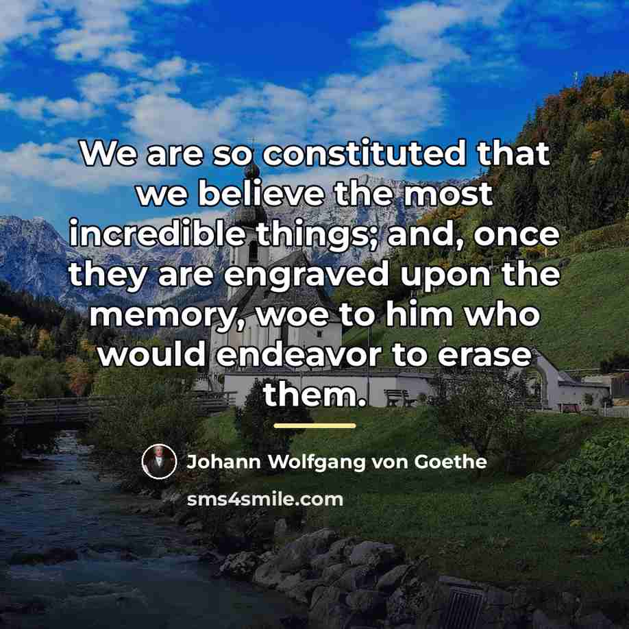 “We are so constituted that we believe the most incredible…” quote by Johann Wolfgang von Goethe