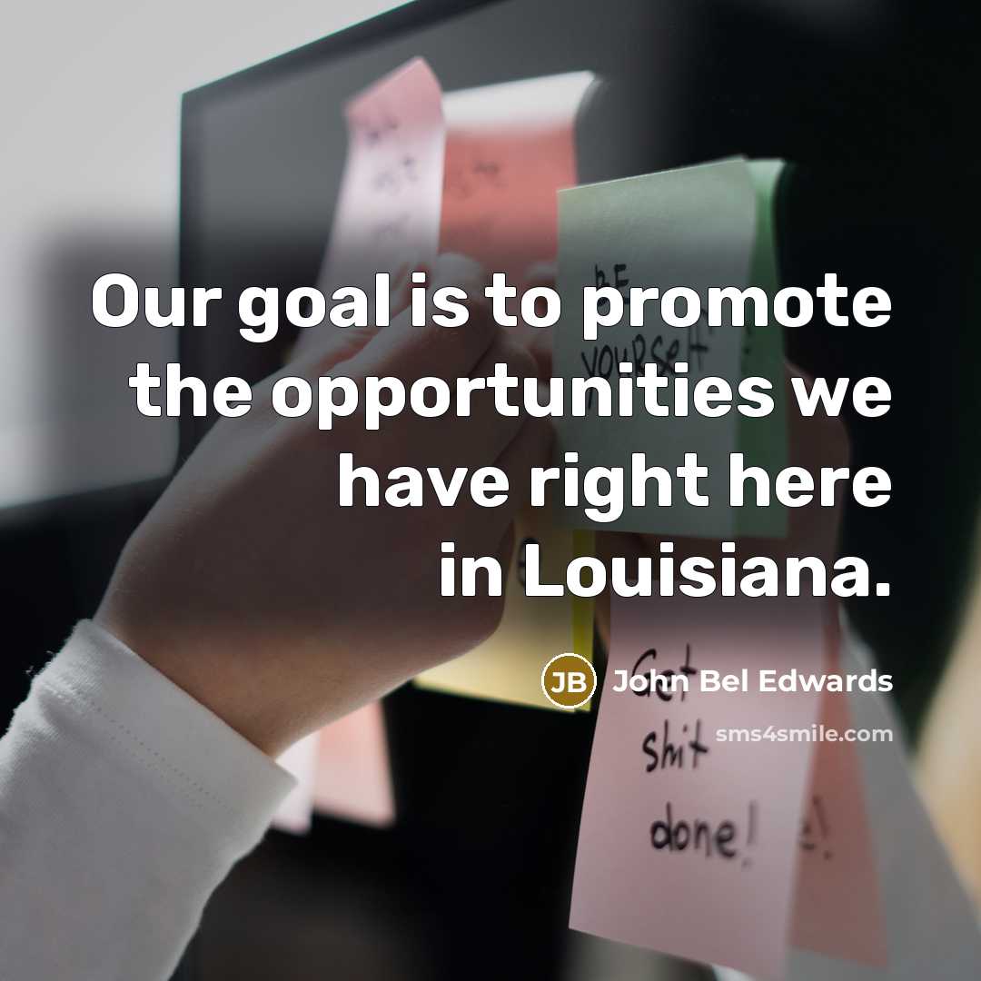 “Our goal is to promote the opportunities we have right…” quote by John Bel Edwards