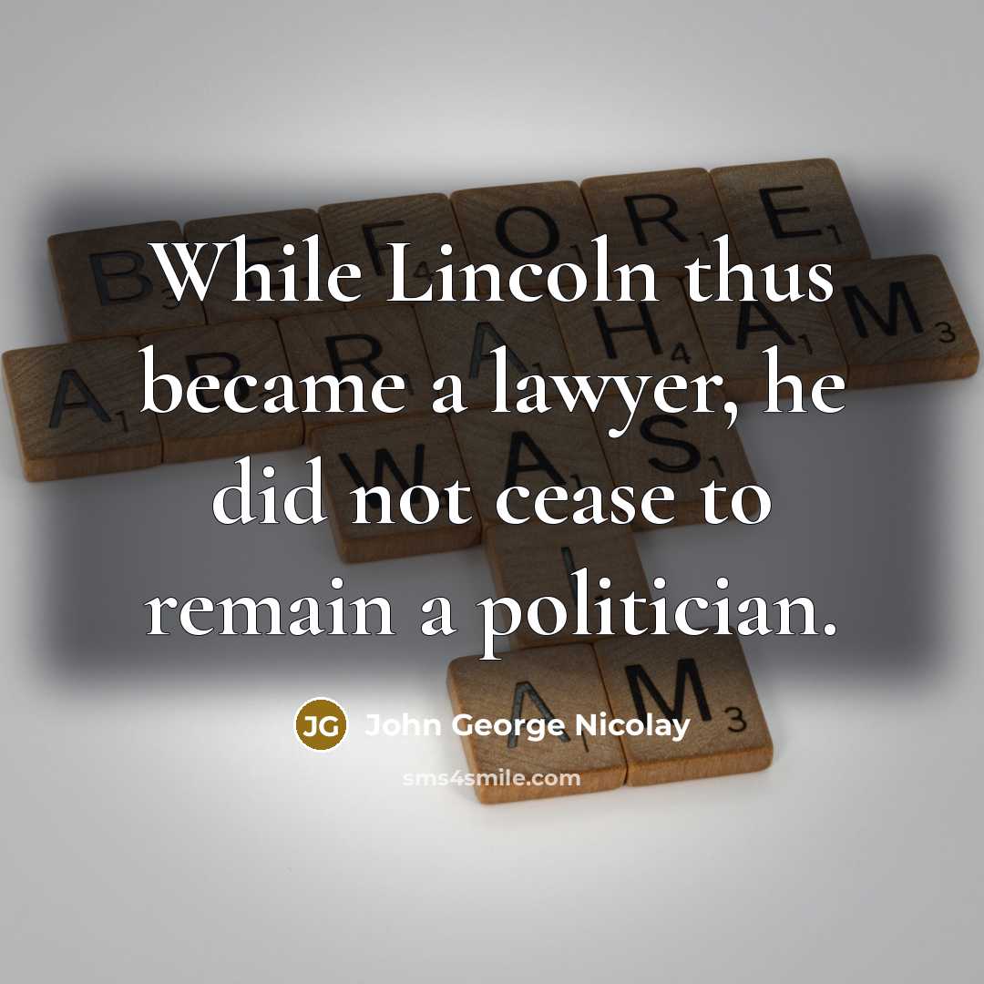 “While Lincoln thus became a lawyer, he did not cease…” quote by John George Nicolay