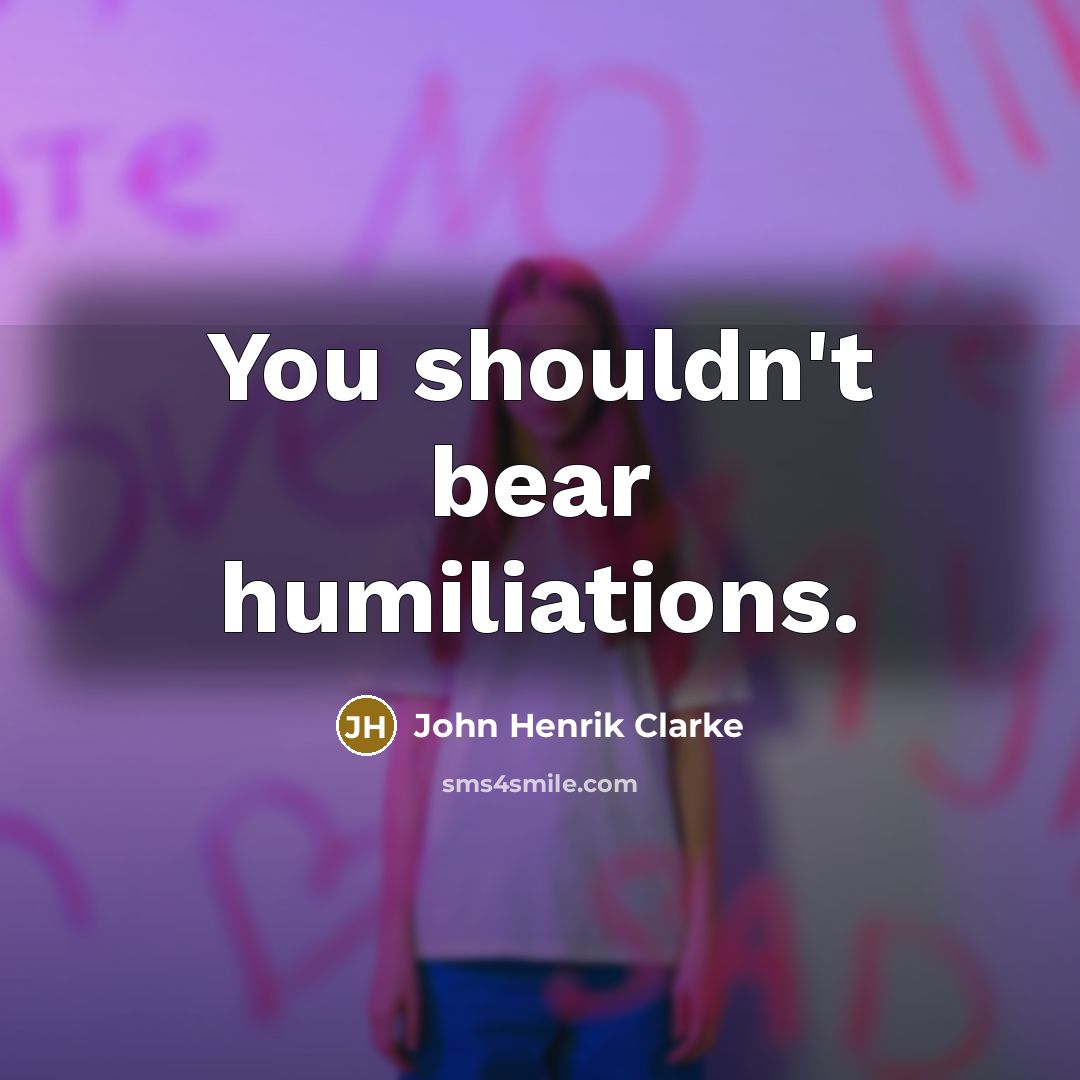 “You shouldn't bear humiliations.…” quote by John Henrik Clarke