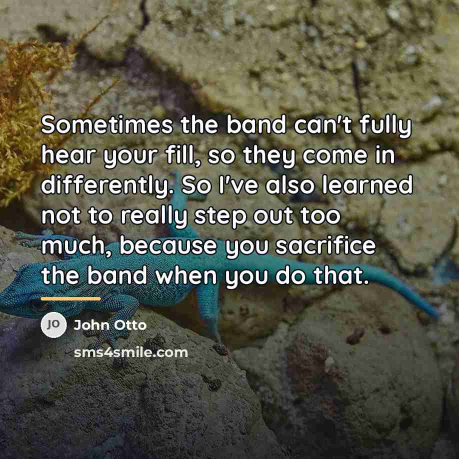 “Sometimes the band can't fully hear your fill, so they…” quote by John Otto