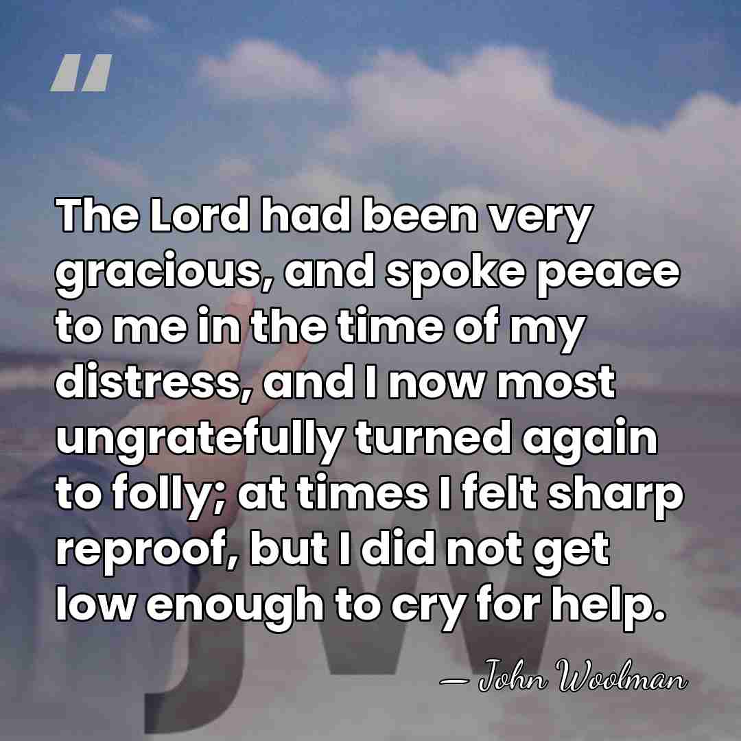 The Lord had been very gracious, and spoke peace to me in&hellip; - John Woolman