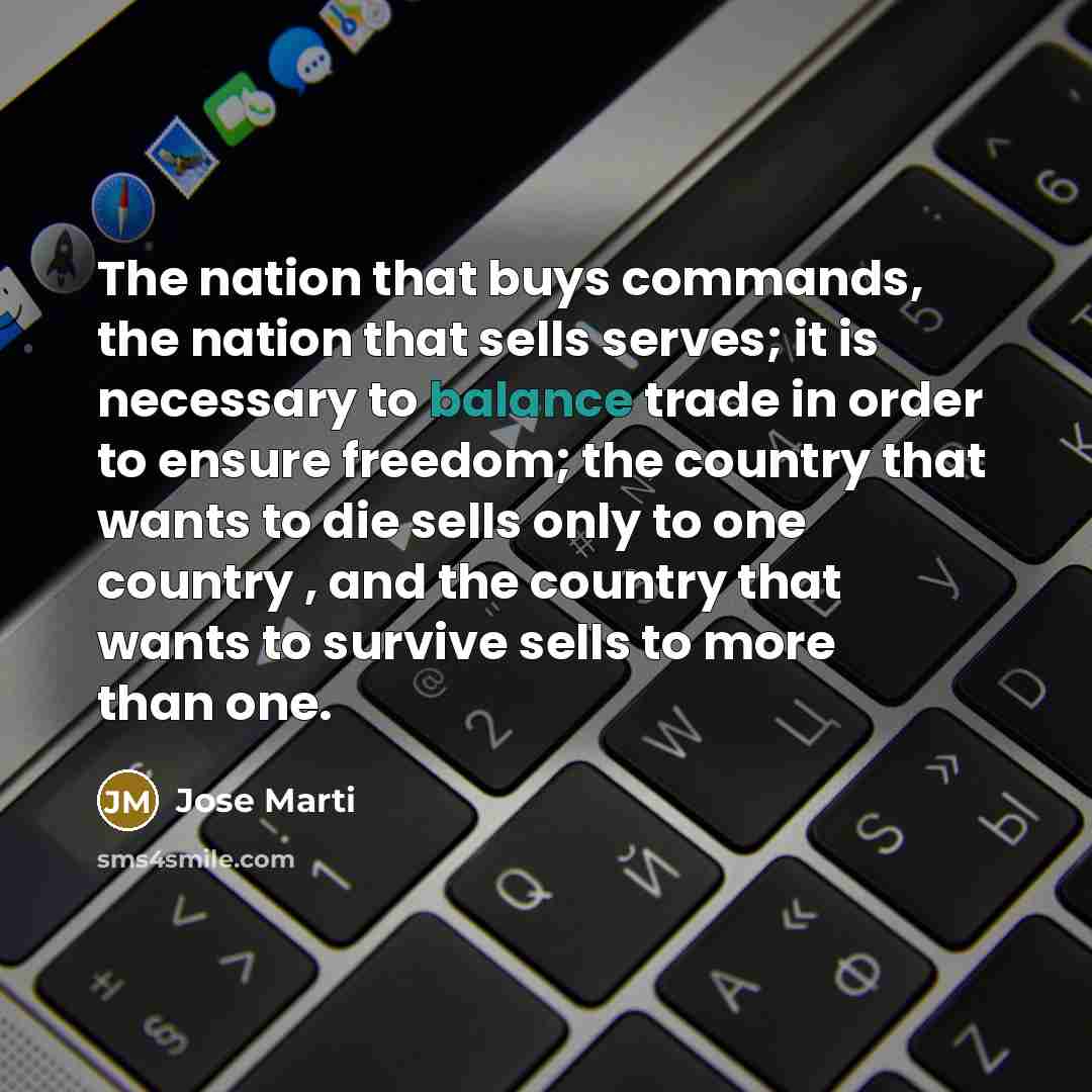 “The nation that buys commands, the nation that sells serves;…” quote by Jose Marti