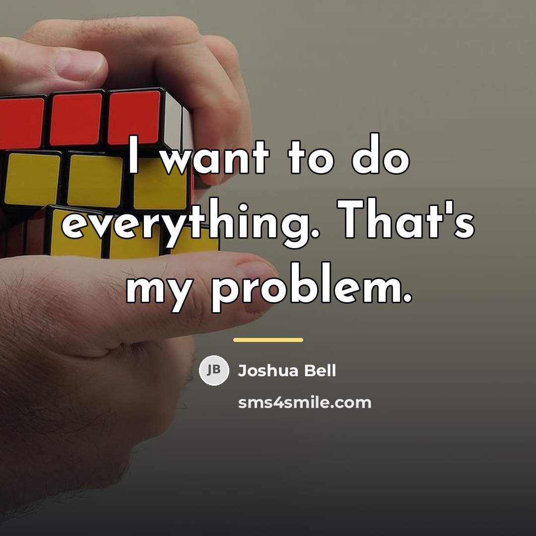 “I want to do everything. That's my problem.…” quote by Joshua Bell