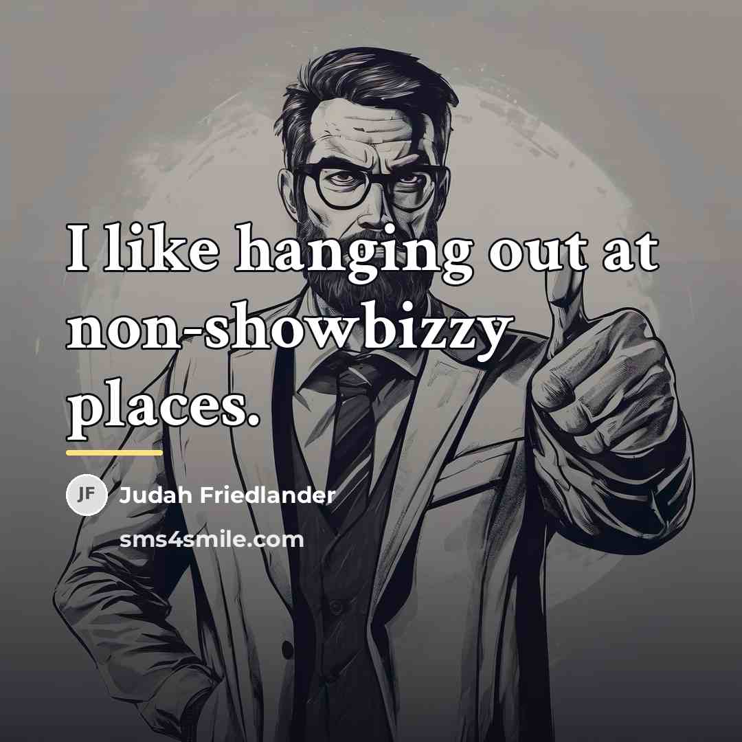 “I like hanging out at non-showbizzy places.…” quote by Judah Friedlander