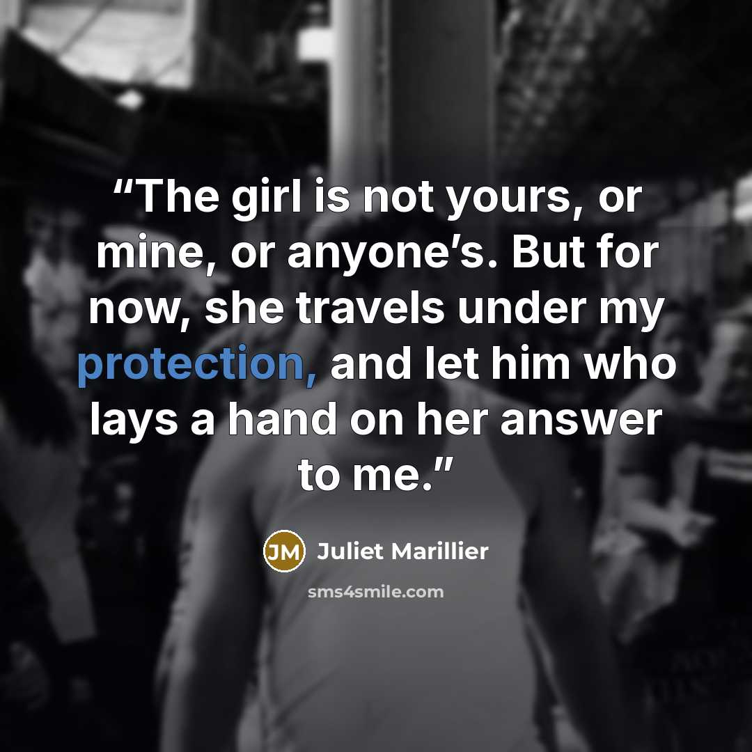 “The girl is not yours, or mine, or anyone’s. But for now, she travels under my protection, and let him who lays a hand on her answer to me.” quote by Juliet Marillier