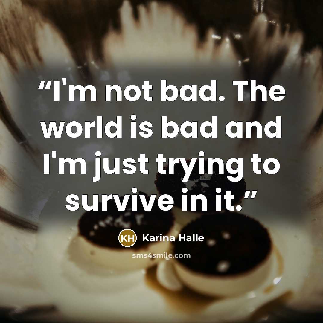 “I'm not bad. The world is bad and I'm just trying to survive in it.” quote by Karina Halle
