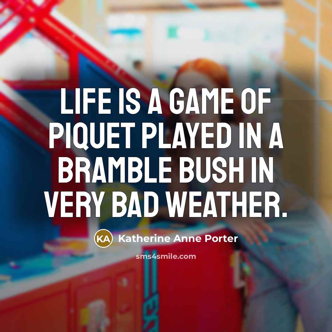 “Life is a game of piquet played in a bramble…” quote by Katherine Anne Porter