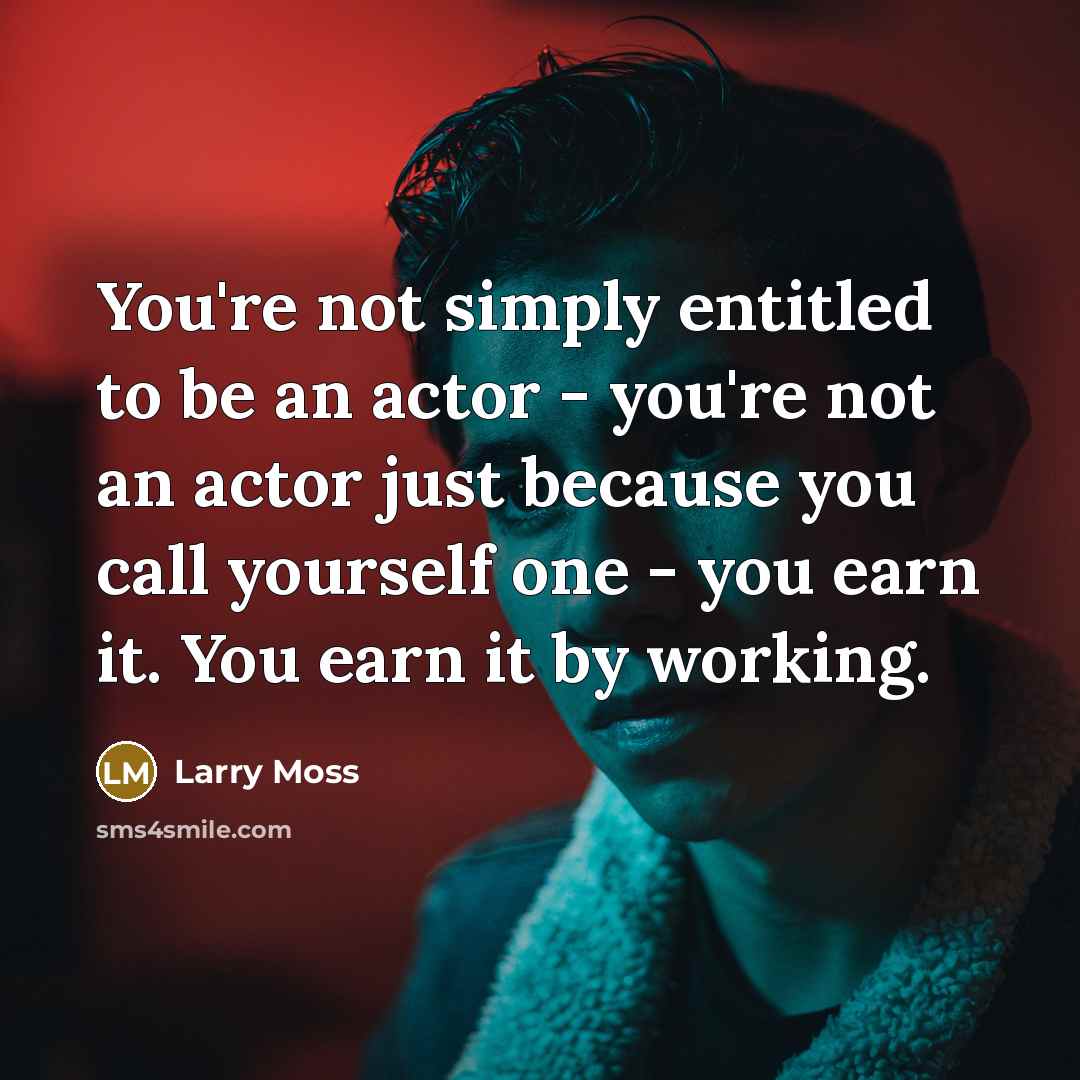 “You're not simply entitled to be an actor - you're…” quote by Larry Moss