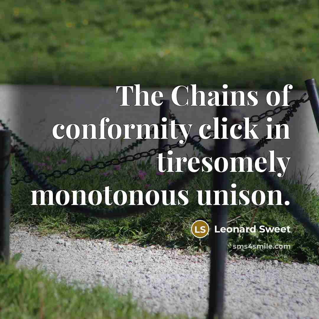“The Chains of conformity click in tiresomely monotonous unison.…” quote by Leonard Sweet