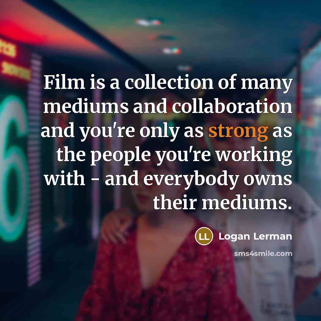 “Film is a collection of many mediums and collaboration and…” quote by Logan Lerman