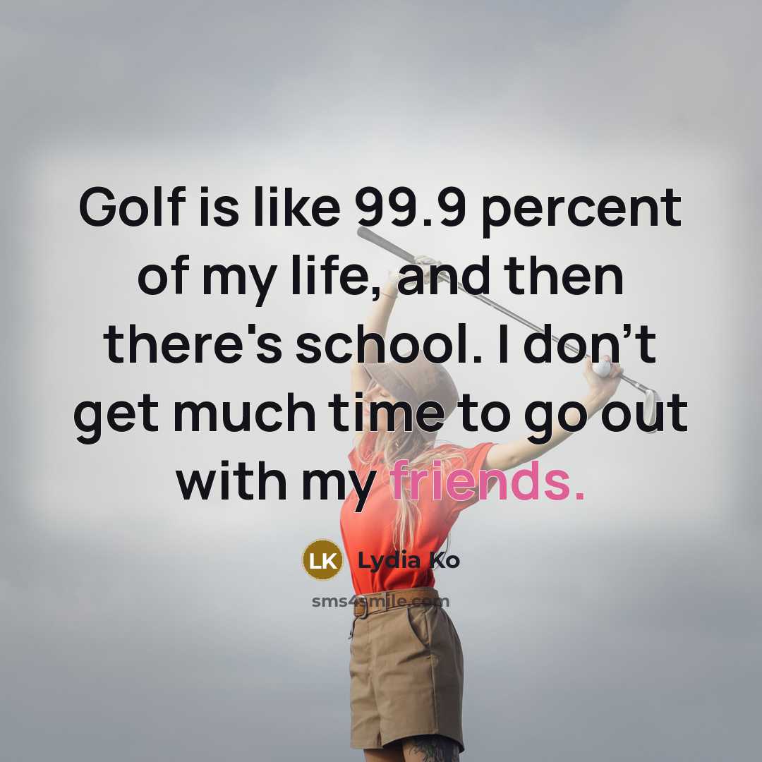 “Golf is like 99.9 percent of my life, and then…” quote by Lydia Ko