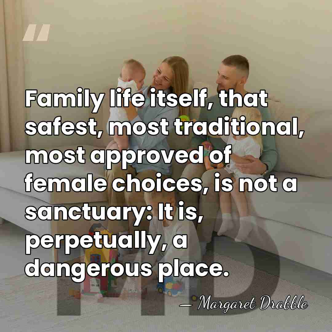 Family life itself, that safest, most traditional, most approved of female choices,&hellip; - Margaret Drabble
