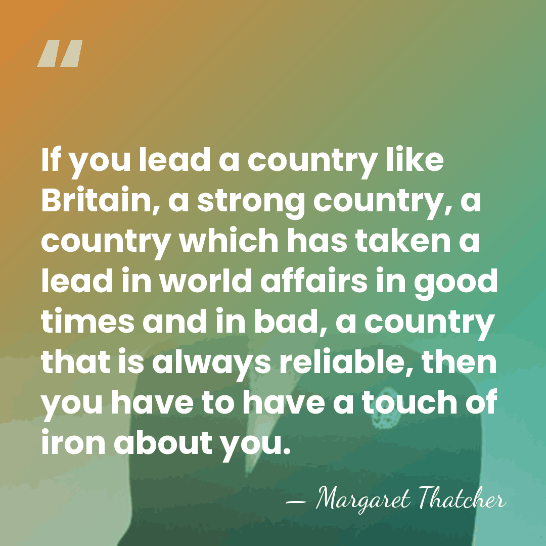 If you lead a country like Britain, a strong country, a country&hellip; - Margaret Thatcher