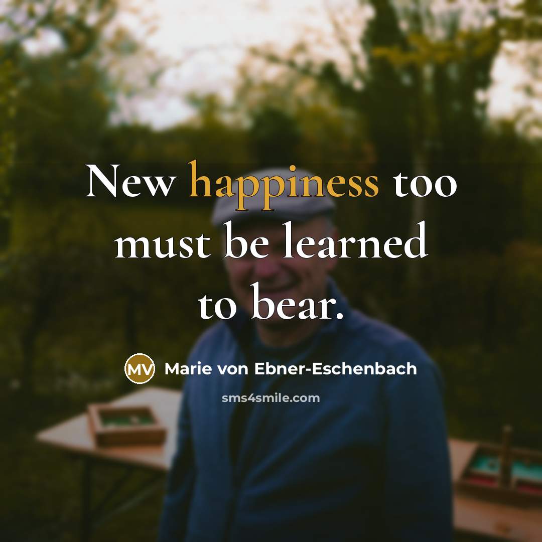 “New happiness too must be learned to bear.…” quote by Marie von Ebner-Eschenbach