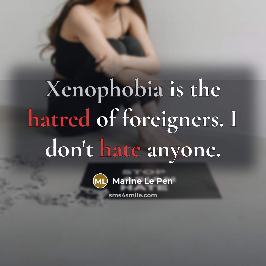 “Xenophobia is the hatred of foreigners. I don't hate anyone.…” quote by Marine Le Pen