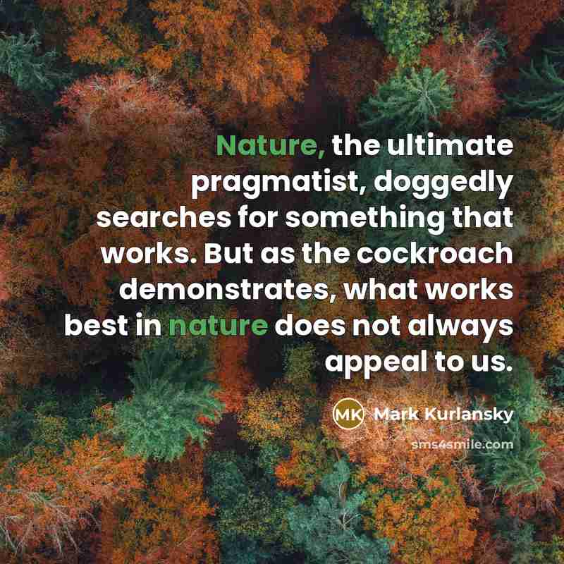 “Nature, the ultimate pragmatist, doggedly searches for something that works.…” quote by Mark Kurlansky