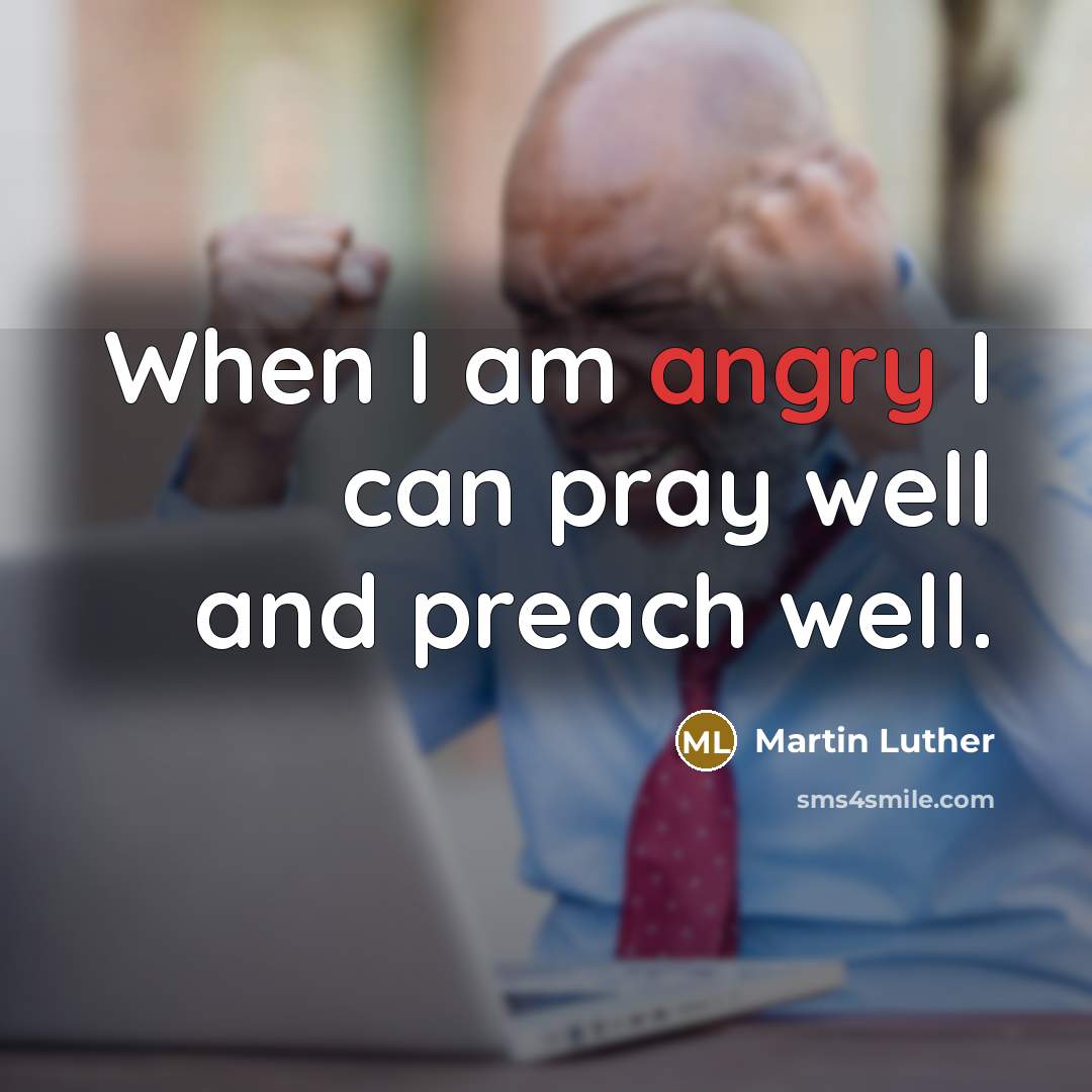 “When I am angry I can pray well and preach…” quote by Martin Luther