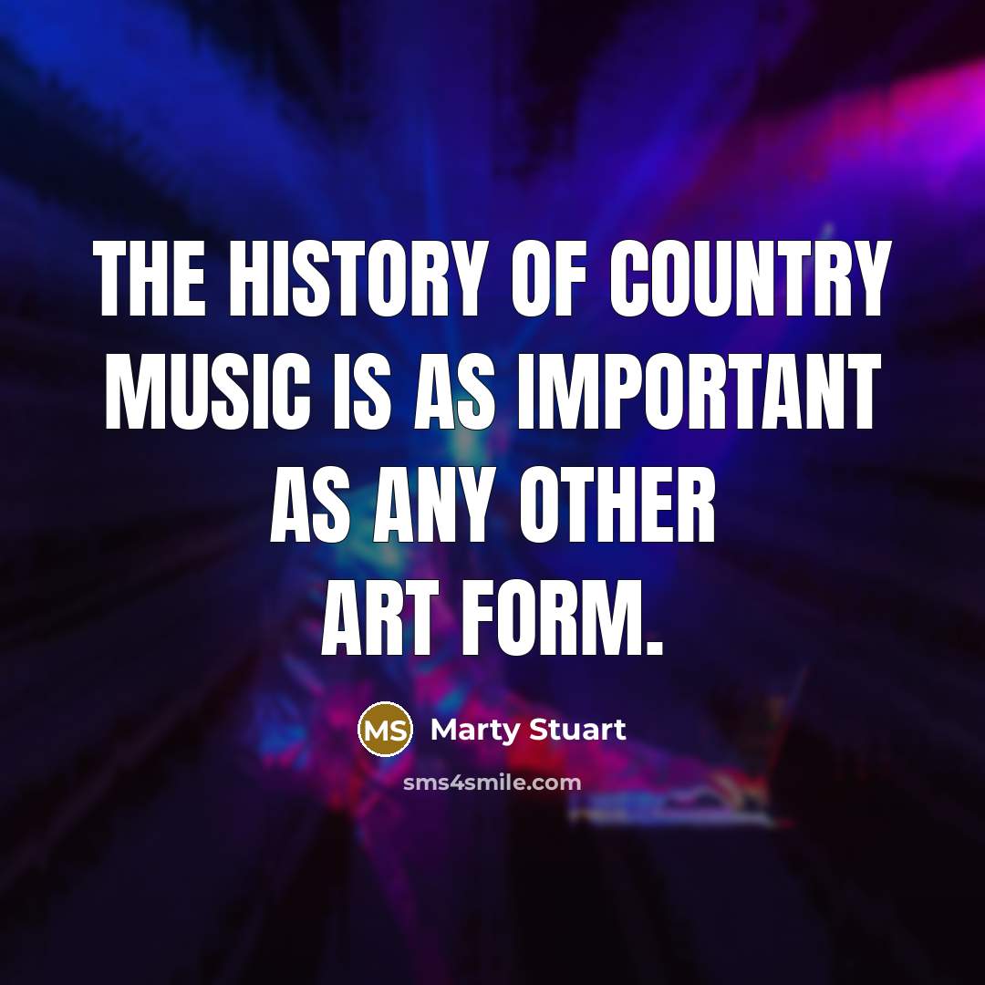 “The history of country music is as important as any…” quote by Marty Stuart