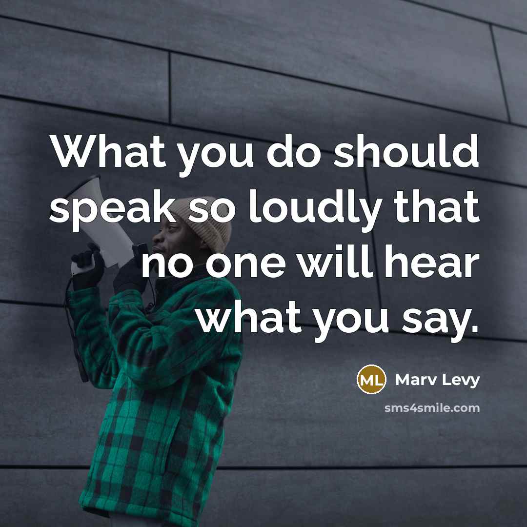 “What you do should speak so loudly that no one…” quote by Marv Levy
