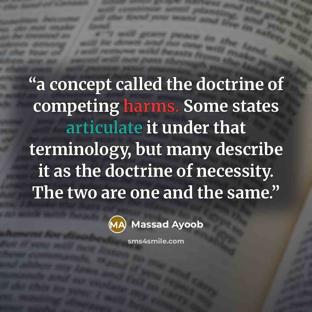 “a concept called the doctrine of competing harms. Some states articulate it under that terminology, but many describe it as the doctrine of necessity. The two are one and the same.” quote by Massad Ayoob