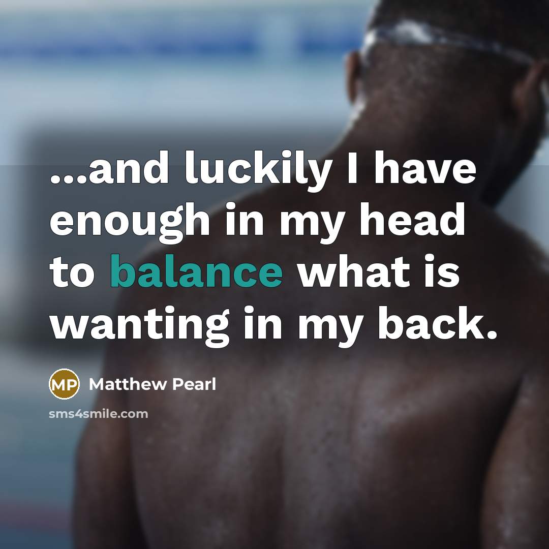 “...and luckily I have enough in my head to balance…” quote by Matthew Pearl
