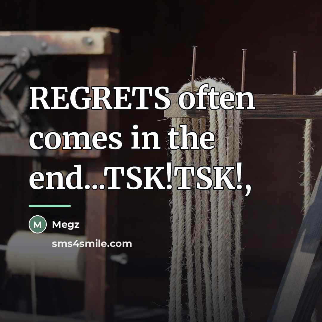 “REGRETS often comes in the end...TSK!TSK!,…” quote by Megz