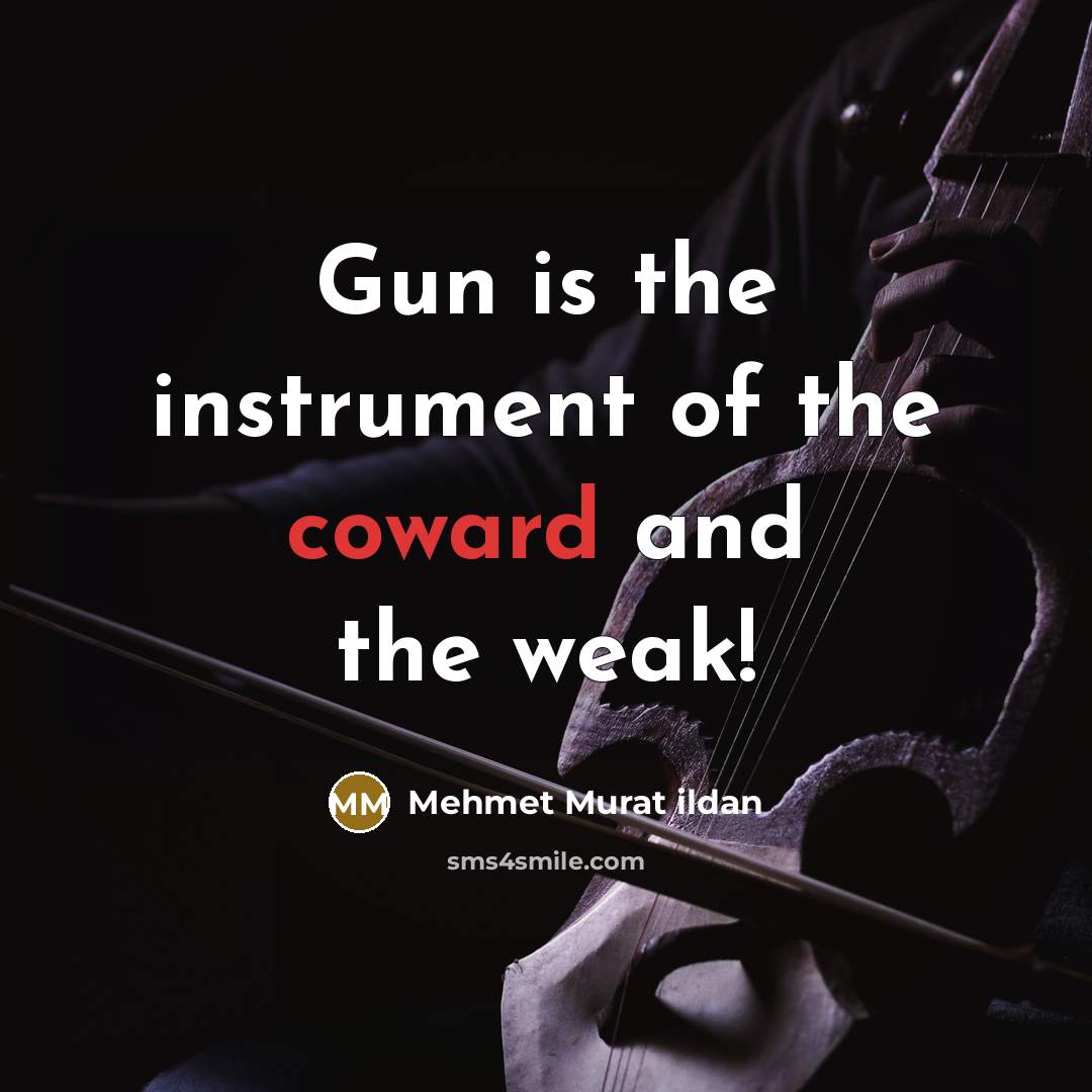 “Gun is the instrument of the coward and the weak!…” quote by Mehmet Murat Ildan
