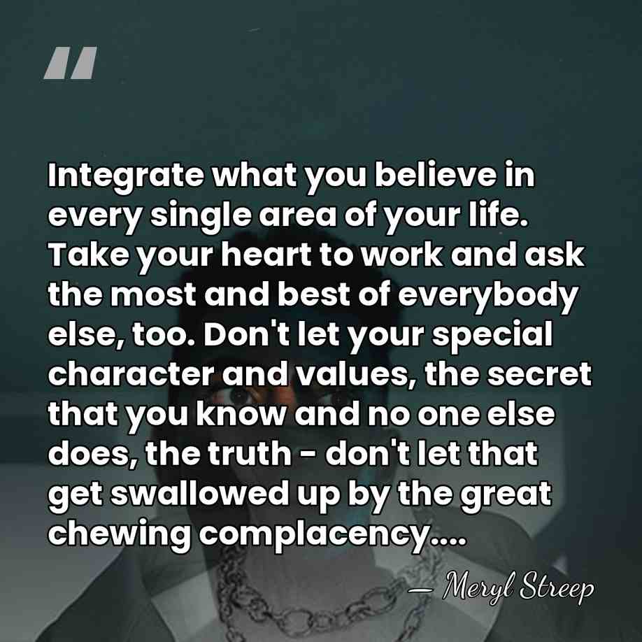 Integrate what you believe in every single area of your life. Take&hellip; - Meryl Streep