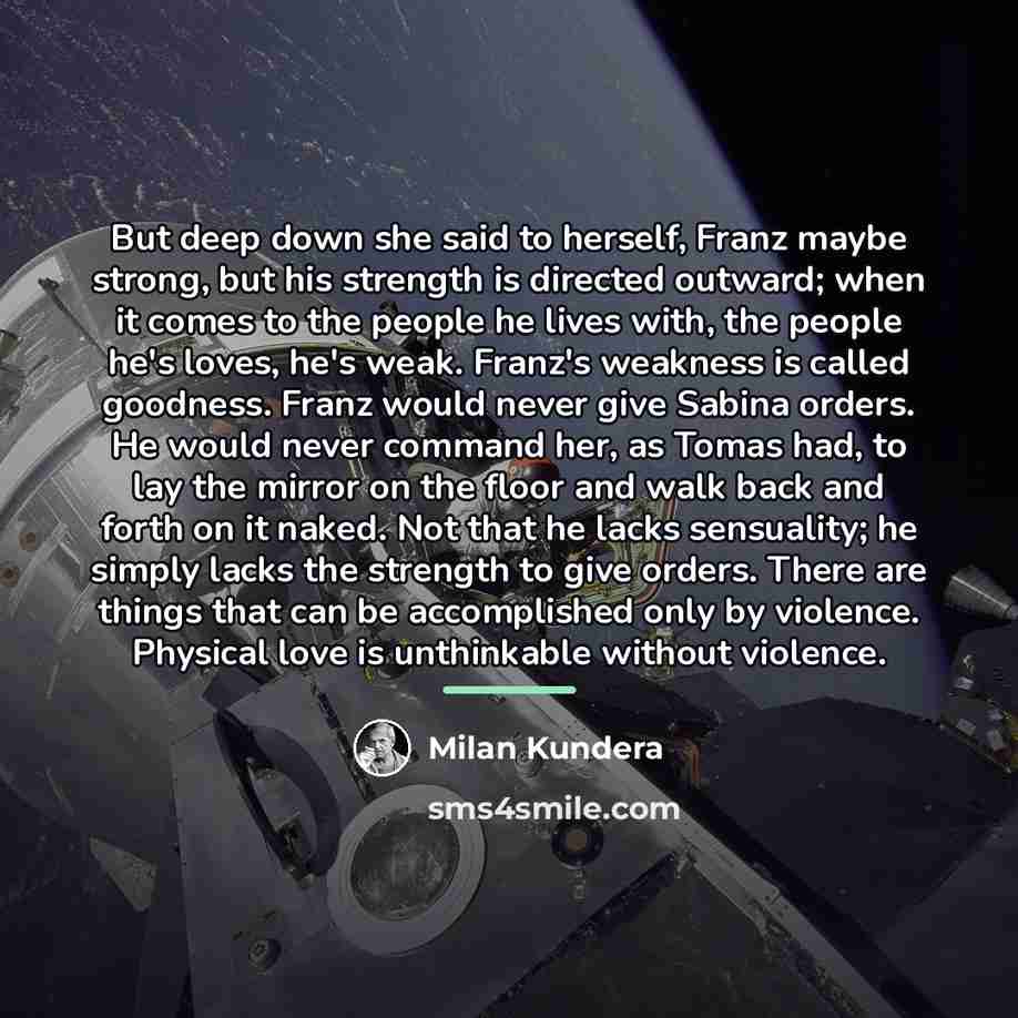 “But deep down she said to herself, Franz maybe strong,…” quote by Milan Kundera
