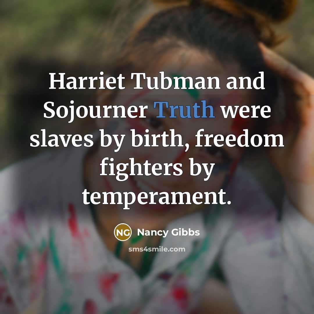 “Harriet Tubman and Sojourner Truth were slaves by birth, freedom…” quote by Nancy Gibbs