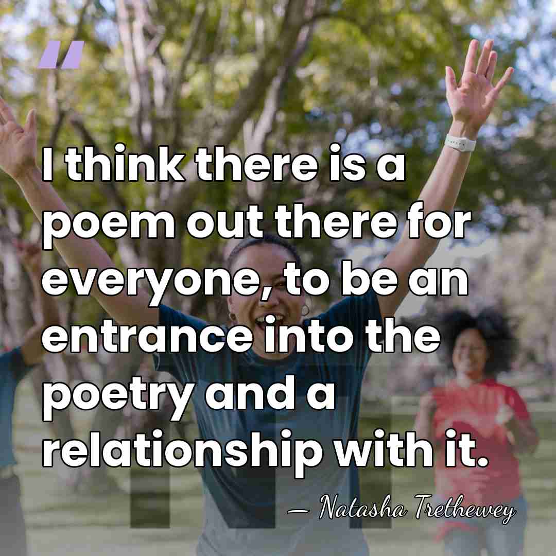 I think there is a poem out there for everyone, to be&hellip; - Natasha Trethewey