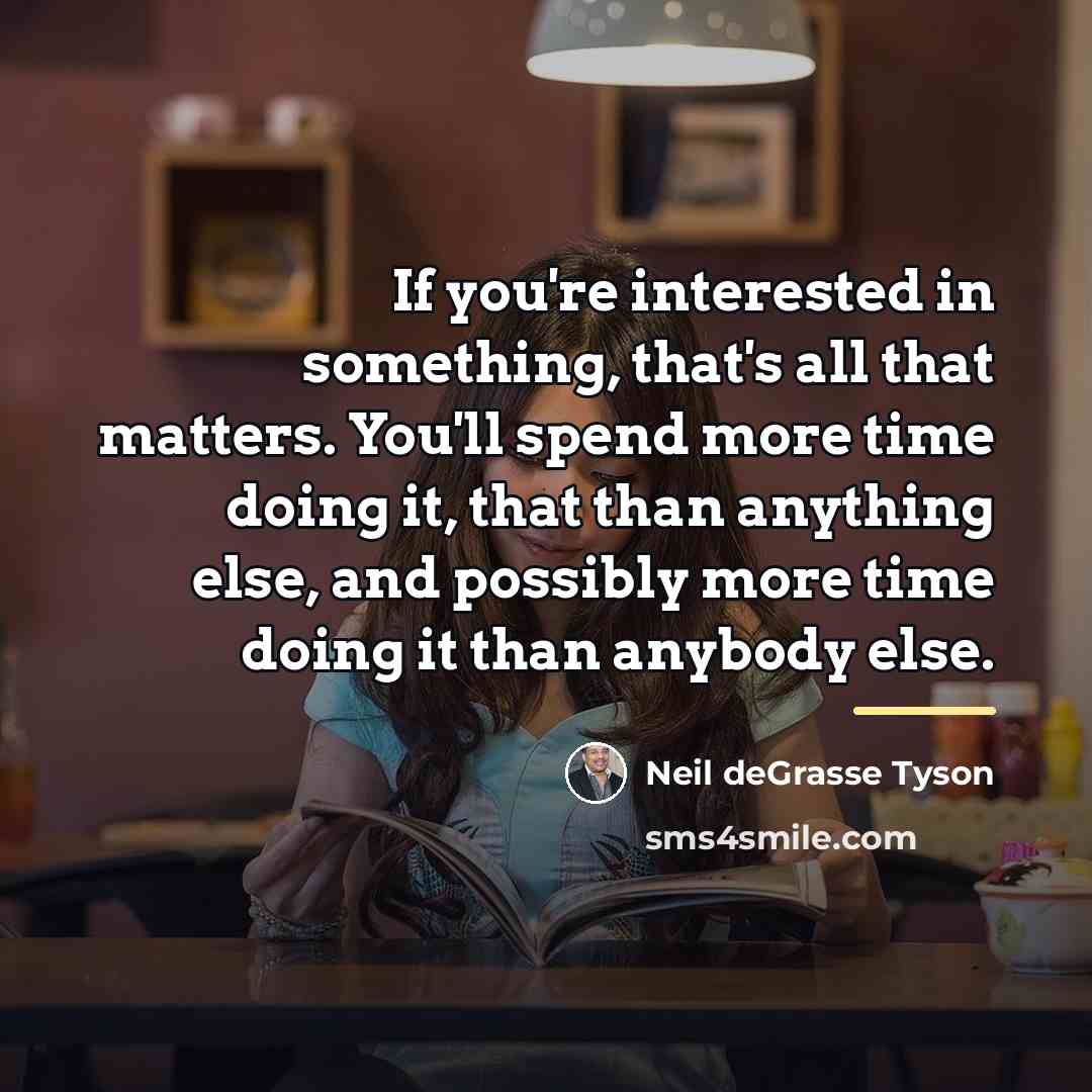 “If you're interested in something, that's all that matters. You'll…” quote by Neil deGrasse Tyson